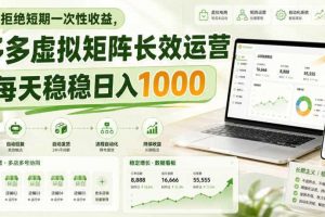 拒绝短期一次性收益，多多虚拟矩阵长效运营，每天稳稳日入1000【揭秘】