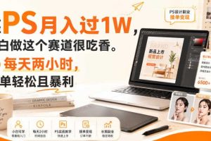 靠PS月入过1W，小白做这个赛道很吃香。每天两小时，简单轻松且暴利【揭秘】