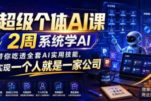 超级个体AI课,2周系统学AI,带你吃透全套AI实用技能,实现一个人就是一家公司(更新0818)