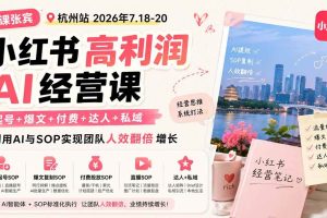 (19747期)小红书高利润AI经营课2026年7.18-20:起号+爆文+付费+达人+私域,利用AI与SOP实现团队人效翻倍增长