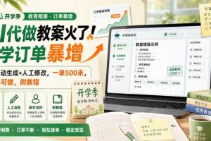 AI代做教案火了!开学订单暴增,AI自动生成+人工修改,一单500米,新手可做,附教程【揭秘】