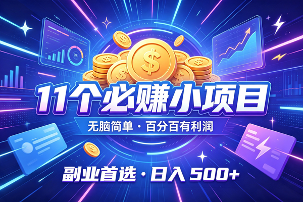 (19962期)11个必赚的小项目,无脑简单,百分百有利润,副业首选,日入300+