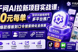 （20178期）千问AI拉新项目实战课-更新0831：10元每单+快手抖音视频号多平台推广，从爆款模板到口令搜索转化全拆解