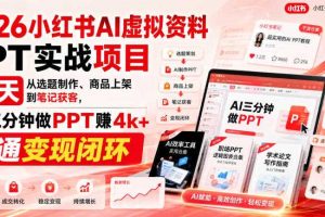 2026小红书AI虚拟资料PPT实战项目，21天从选题制作、商品上架到笔记获客，AI三分钟做PPT赚4k+跑通变现闭环