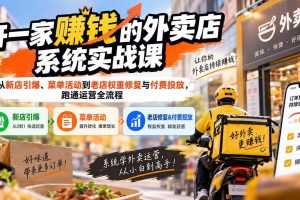 （20258期）开一家赚钱的外卖店系统实战课：从新店引爆、菜单活动到老店权重修复与付费投放，跑通运营全流程