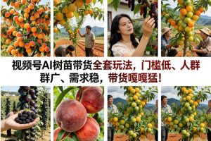 视频号AI树苗带货全套玩法，门槛低、人群广、需求稳，带货嘎嘎猛！（更新0908）