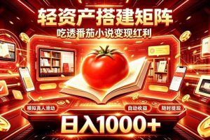 轻资产搭建矩阵，吃透番茄小说变现红利，日入1000+，支持无限矩阵放大【揭秘】