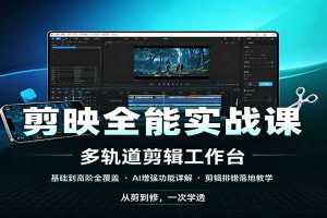 剪映全能实战课：基础到高阶全覆盖，AI增强功能，剪辑排错落地教学