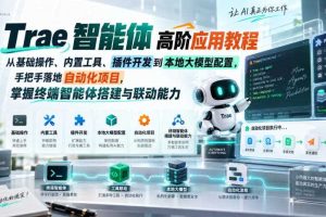 Trae智能体高阶应用教程，从基础操作、内置工具、插件开发到本地大模型配置，手把手落地自动化项目