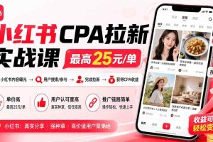 （20393期）小红书CPA拉新实战课-更新0911：最高25元/单，小红书内容曝光—用户搜索/参与—完成拉新—获得CPA收益