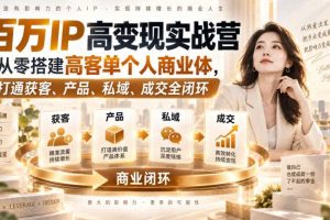 百万IP高变现实战营｜从零搭建高客单个人商业体，打通获客、产品、私域、成交全闭环​