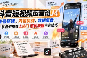抖音短视频运营班J4｜账号搭建、内容实战、数据复盘，掌握短视频上热门涨粉获客全套技巧