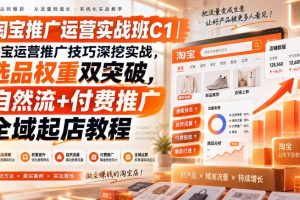 淘宝推广运营实战班C1｜淘宝运营推广技巧深挖实战，选品权重双突破，自然流+付费推广全域起店教程