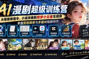 （20491期）AI漫剧超级特训营：从智能体指令、小说改编到即梦小云雀生视频，掌握剪映精修与多题材短剧创作