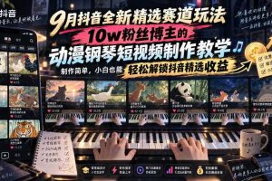9月抖音全新精选赛道玩法，10w粉丝博主的动漫钢琴短视频制作教学，制作简单，小白也能轻松解锁抖音精选收益