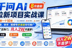 千问AI拉新项目实战课8月最新，拉新一个10米，抖音、快手、视频号多渠道均可推广，推广正热门，月入2W不是梦!（更新0918）