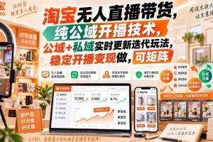 淘宝无人直播带货，纯公域开播技术，公域+私域实时更新迭代玩法，稳定开播变现做，可矩阵【揭秘】