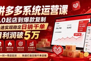 （20547期）拼多多系统运营课-无水印(更新9月)，从0起店到爆款复制，快速实现稳定日销千单，月利润破5万