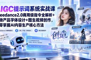 （20559期）AIGC提示词系统实战课-无水印｜Seedance2.0商用级指令全解析+人物产品字体设计+图生视频创作，掌握AI内容生产方法
