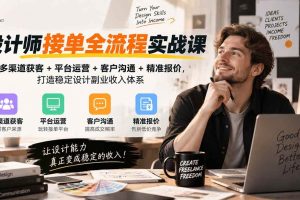 （20563期）设计师接单全流程实战课-无水印｜多渠道获客+平台运营+客户沟通+精准报价，打造稳定设计副业收入体系