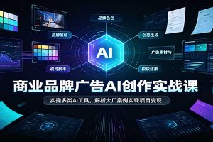 商业品牌广告AI创作实战课:实操多类AI工具,解析大厂案例实现项目变现