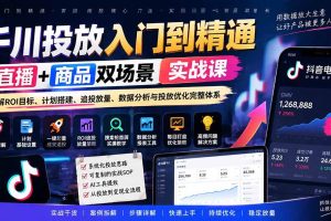 （20556期）千川投放入门到精通实战课｜直播+商品双场景拆解ROI目标、计划搭建、追投放量、数据分析与投放优化完整体系