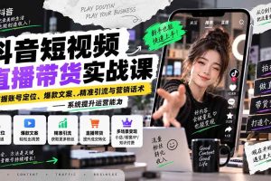 （20570期）抖音短视频直播带货实战课：掌握账号定位、爆款文案、精准引流与营销话术，系统提升运营能力