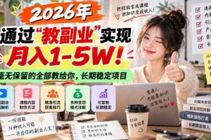 2026年通过“教副业”实现月入1-5W!毫无保留的全部教给你,长期稳定项目【揭秘】