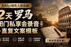 100yi销售大佬私藏!2天罗马闭门私享会录音+直复文案模板【原创双语字幕】