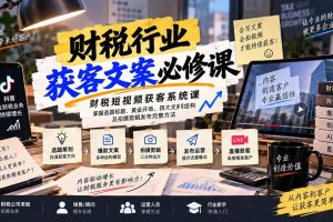 （20591期）财税短视频获客系统课：掌握选题标题、黄金开场、四大文案结构及拍摄剪辑发布完整方法