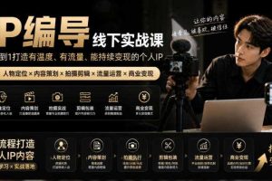 【无水印】IP编导线下实战课,从人物定位到短视频拍摄剪辑,全流程打造有温度、有流量、能持续变现的个人IP内容