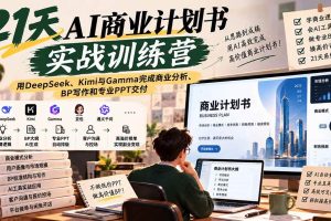 （20637期）【无水印】21天AI商业计划书实战训练营：用DeepSeek、Kimi与Gamma完成商业分析、BP写作和专业PPT交付