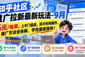 （20642期）知乎社区推广拉新最新玩法-9月：6元/每单，上手门槛低，碎片时间操作，推广方法全拆解，学完直接落地！