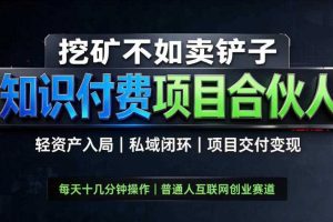 挖矿不如卖铲子，2026最新知识付费全套玩法，轻资产入局|私域闭环|项目交付变现【揭秘】