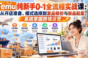 【无水印】Temu纯新手0-1全流程实战课:从开店准备、模式选择到发品核价与新品起量,系统掌握跨境运营