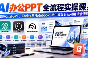 （20660期）【无水印】AI办公PPT全流程实操课： 掌握ChatGPT、Codex与NotebookLM生成设计及可编辑全流程