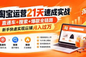 （20661期）【无水印】淘宝运营 21天 速成实战(更新9月)，直通车+搜索+爆款全链路，新手快速实现店铺月入过万