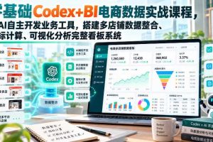 零基础Codex+BI电商数据实战课程,用AI自主开发业务工具,搭建多店铺数据整合、指标计算、可视化分析完整看板系统
