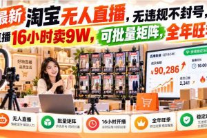 最新淘宝无人直播,无违规不封号,直播16小时卖9W,可批量矩阵,全年旺季【揭秘】