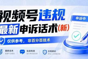 视频号违规最新申诉话术(新),仅供参考,非百分百技术