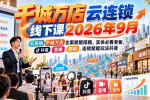 千城万店云连锁线下课2026年9月，云连锁千城万店全案赋能陪跑，实体必看老板，抖音，直播，团购，连锁赋能玩法抖音