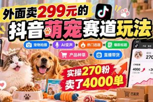 （20718期）外面卖299元的抖音萌宠赛道玩法：宠物拍摄+AI变声+热门选题+爆款标题+产品种草+直播带货，实操270粉卖了4000单