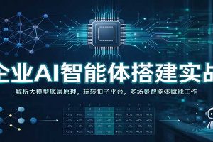企业AI智能体搭建实战:解析大模型底层原理,玩转扣子平台,多场景智能体赋能工作