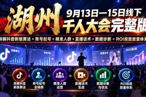 (20745期)湖州 9月13日—15日线下 千人大会完整版:拆解抖音新版算法+账号起号+精准人群+直播话术+数据诊断+ROI投放放量体系