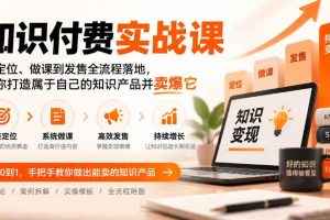 知识付费实战课:从定位、做课到发售全流程落地,帮你打造属于自己的知识产品并卖爆它