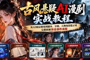 (20798期)古风悬疑AI漫剧实战教程:从AI底层使用到剧本、分镜、人物场景提示词,完整拆解异志创作流程