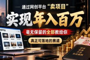 通过网创平台“卖项目”实现年入100w,毫无保留的全部教给你,真正可落地的赛道【揭秘】