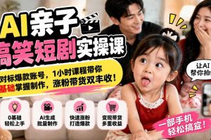 AI亲子搞笑短剧实操课,对标爆款账号,1小时课程带你0基础掌握制作,涨粉带货双丰收