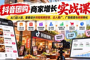 （20813期）抖音团购商家增长实战课：从门店入驻、套餐设计到短视频获客、达人推广、广告投流与核销转化