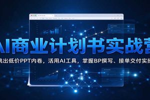 AI商业计划书实战营:跳出低价PPT内卷,活用AI工具,掌握BP撰写、接单交付实操